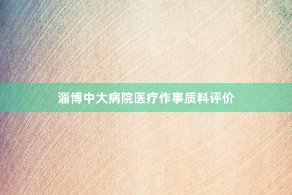 淄博中大病院医疗作事质料评价