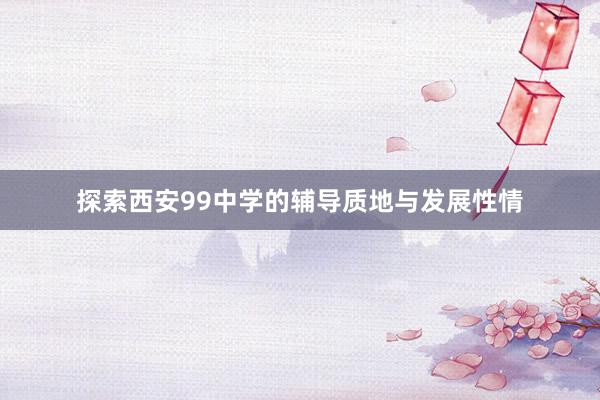 探索西安99中学的辅导质地与发展性情